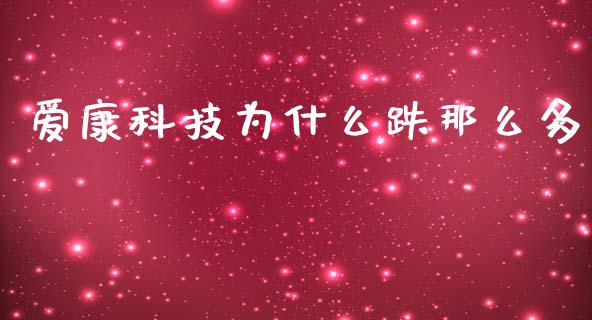 爱康科技为什么跌那么多_https://wap.yjjixie.cn_保险理财_第1张