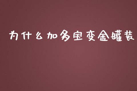 为什么加多宝变金罐装_https://wap.yjjixie.cn_证券市场_第1张