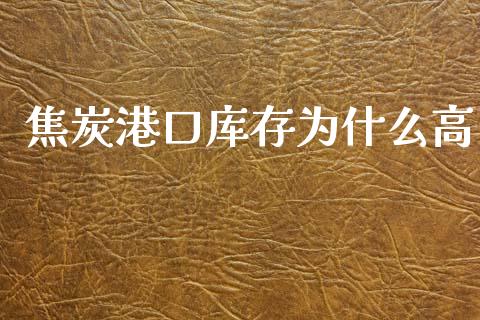 焦炭港口库存为什么高_https://wap.yjjixie.cn_港股行情_第1张