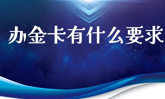 办金卡有什么要求_https://wap.yjjixie.cn_商业资讯_第1张