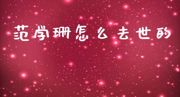 范学珊怎么去世的_https://wap.yjjixie.cn_港股行情_第1张