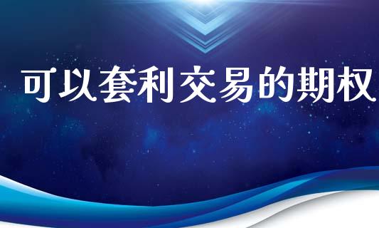 可以套利交易的期权_https://wap.yjjixie.cn_证券市场_第1张