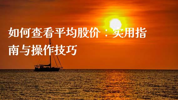 如何查看平均股价：实用指南与操作技巧_https://wap.yjjixie.cn_保险理财_第1张