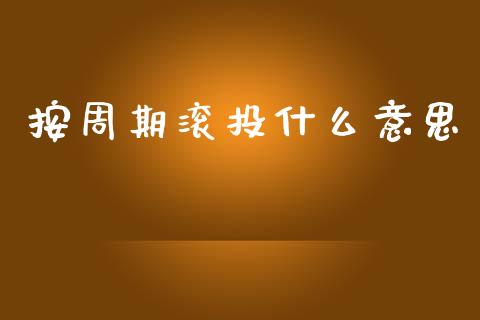 按周期滚投什么意思_保险理财_第1张_商业资讯_保险理财_证券市场_港股行情 按周期滚投什么意思_https://wap.yjjixie.cn_保险理财_第1张