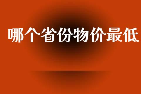 哪个省份物价最低_https://wap.yjjixie.cn_保险理财_第1张