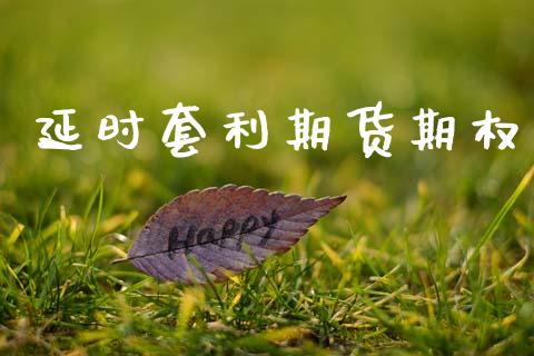 延时套利期货期权_https://wap.yjjixie.cn_证券市场_第1张