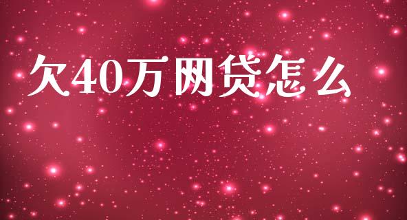 欠40万网贷怎么_https://wap.yjjixie.cn_商业资讯_第1张