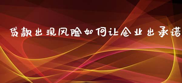 贷款出现风险如何让企业出承诺_https://wap.yjjixie.cn_证券市场_第1张