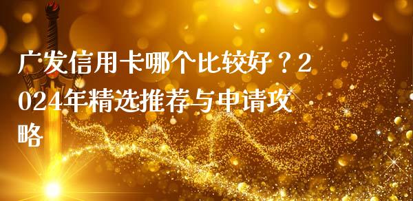 广发信用卡哪个比较好?2024年精选推荐与申请攻略_商业资讯_第1张_商业资讯_保险理财_证券市场_港股行情 广发信用卡哪个比较好?2024年精选推荐与申请攻略_https://wap.yjjixie.cn_商业资讯_第1张