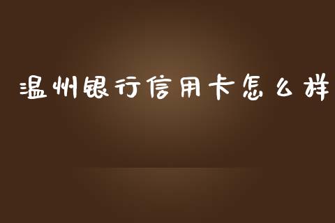 温州银行信用卡怎么样_https://wap.yjjixie.cn_商业资讯_第1张