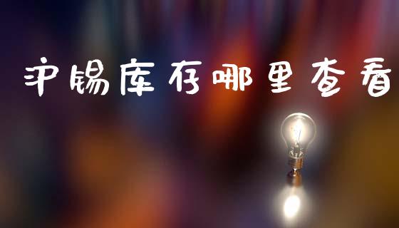 沪锡库存哪里查看_https://wap.yjjixie.cn_保险理财_第1张