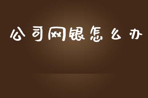 公司网银怎么办_https://wap.yjjixie.cn_证券市场_第1张