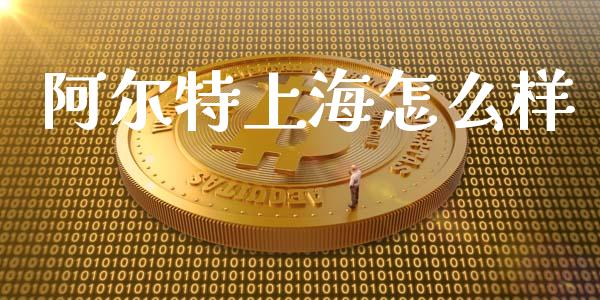 阿尔特上海怎么样_https://wap.yjjixie.cn_证券市场_第1张