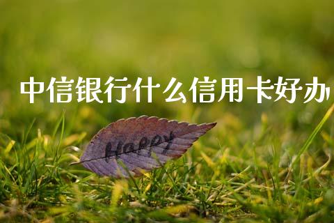 中信银行什么信用卡好办_https://wap.yjjixie.cn_保险理财_第1张