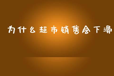 为什么超市销售会下滑_https://wap.yjjixie.cn_证券市场_第1张