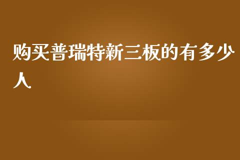 购买普瑞特新三板的有多少人_https://wap.yjjixie.cn_证券市场_第1张