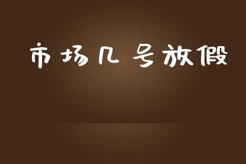 市场几号放假_https://wap.yjjixie.cn_保险理财_第1张