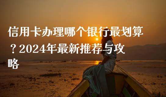 信用卡办理哪个银行最划算？2024年最新推荐与攻略_https://wap.yjjixie.cn_保险理财_第1张
