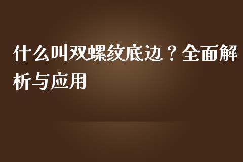 什么叫双螺纹底边？全面解析与应用_https://wap.yjjixie.cn_商业资讯_第1张