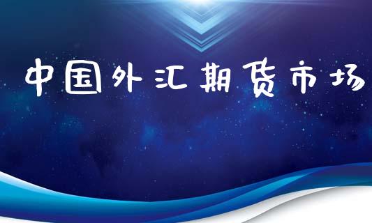 中国外汇期货市场_https://wap.yjjixie.cn_商业资讯_第1张