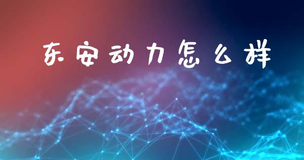 东安动力怎么样_https://wap.yjjixie.cn_港股行情_第1张