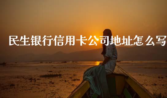 民生银行信用卡公司地址怎么写_https://wap.yjjixie.cn_商业资讯_第1张
