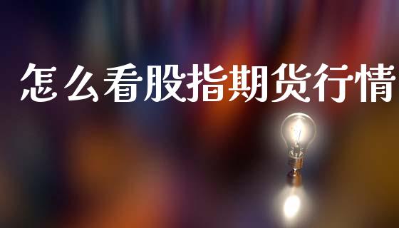 怎么看股指期货行情_https://wap.yjjixie.cn_证券市场_第1张