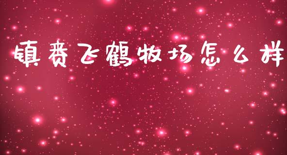镇赉飞鹤牧场怎么样_https://wap.yjjixie.cn_保险理财_第1张