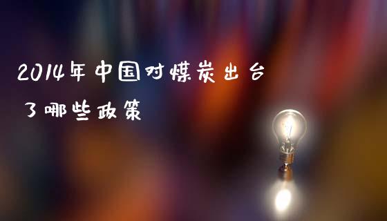 2014年中国对煤炭出台了哪些政策_https://wap.yjjixie.cn_保险理财_第1张
