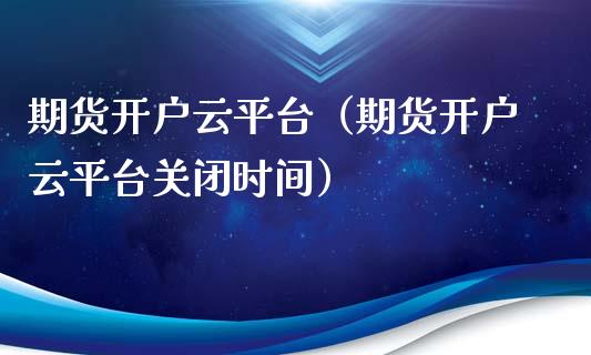 期货开户云平台(期货开户云平台关闭时间)_港股行情_第1张_商业资讯_保险理财_证券市场_港股行情 期货开户云平台(期货开户云平台关闭时间)_https://wap.yjjixie.cn_港股行情_第1张