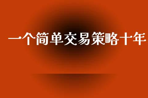 一个简单交易策略十年_https://wap.yjjixie.cn_商业资讯_第1张