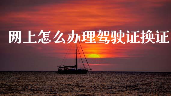 网上怎么办理驾驶证换证_https://wap.yjjixie.cn_保险理财_第1张