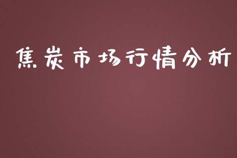 焦炭市场行情分析_https://wap.yjjixie.cn_保险理财_第1张