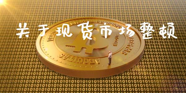 关于现货市场整顿_https://wap.yjjixie.cn_保险理财_第1张