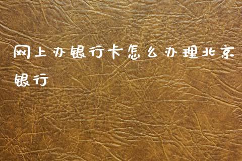 网上办银行卡怎么办理北京银行_https://wap.yjjixie.cn_商业资讯_第1张