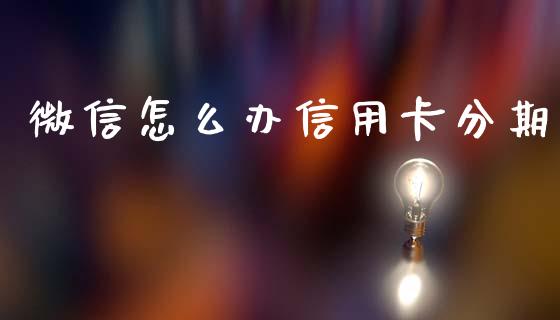 微信怎么办信用卡分期_https://wap.yjjixie.cn_证券市场_第1张