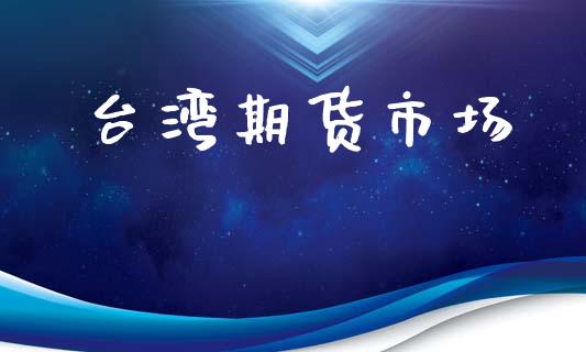 台湾期货市场_https://wap.yjjixie.cn_保险理财_第1张