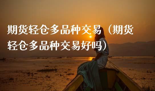 期货轻仓多品种交易（期货轻仓多品种交易好吗）_https://wap.yjjixie.cn_港股行情_第1张