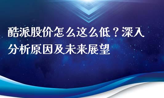 酷派股价怎么这么低？深入分析原因及未来展望_https://wap.yjjixie.cn_商业资讯_第1张