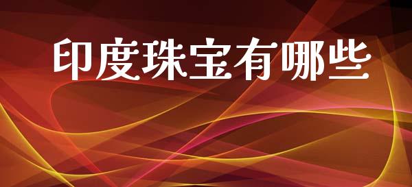 印度珠宝有哪些_https://wap.yjjixie.cn_商业资讯_第1张