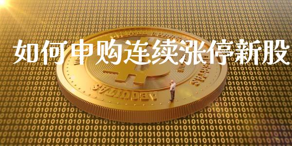 如何申购连续涨停新股_https://wap.yjjixie.cn_保险理财_第1张