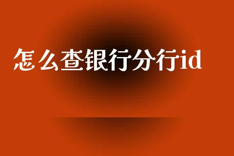 怎么查银行分行id_https://wap.yjjixie.cn_证券市场_第1张