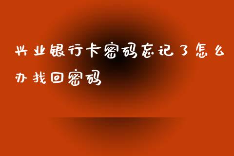 兴业银行卡密码忘记了怎么办找回密码_https://wap.yjjixie.cn_保险理财_第1张