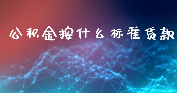 公积金按什么标准贷款_https://wap.yjjixie.cn_商业资讯_第1张