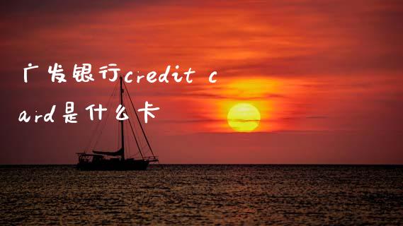 广发银行credit card是什么卡_https://wap.yjjixie.cn_证券市场_第1张