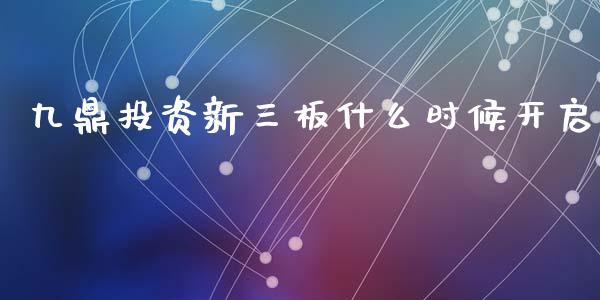 九鼎投资新三板什么时候开启_https://wap.yjjixie.cn_港股行情_第1张