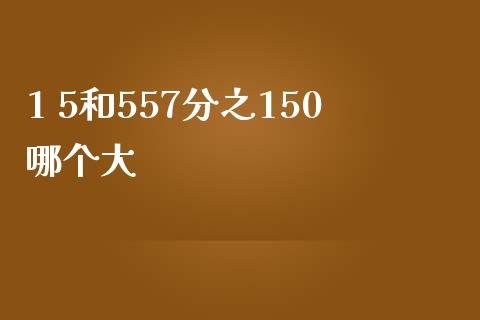 1 5和557分之150哪个大_https://wap.yjjixie.cn_港股行情_第1张