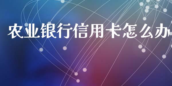 农业银行信用卡怎么办_https://wap.yjjixie.cn_港股行情_第1张