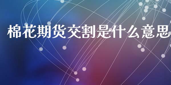 棉花期货交割是什么意思_保险理财_第1张_商业资讯_保险理财_证券市场_港股行情 棉花期货交割是什么意思_https://wap.yjjixie.cn_保险理财_第1张