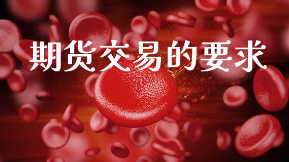 期货交易的要求_https://wap.yjjixie.cn_证券市场_第1张
